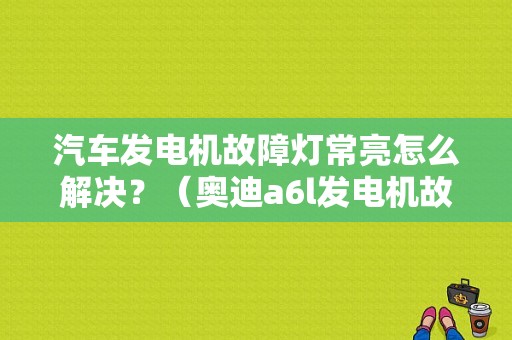 汽车发电机故障灯常亮怎么解决？（奥迪a6l发电机故障）-图1