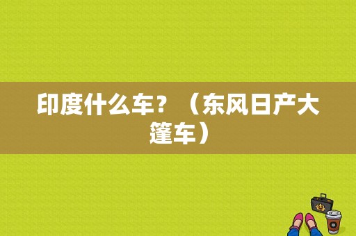 印度什么车？（东风日产大篷车）-图1