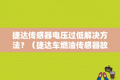 捷达传感器电压过低解决方法？（捷达车燃油传感器故障）-图1