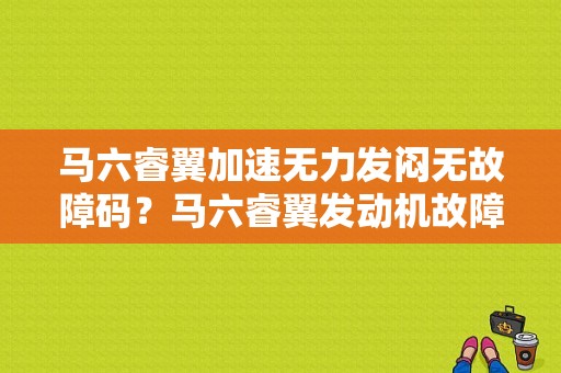 马六睿翼加速无力发闷无故障码？马六睿翼发动机故障灯亮是怎么了-图1
