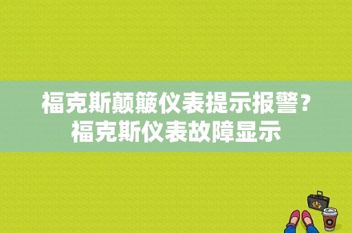 福克斯颠簸仪表提示报警？福克斯仪表故障显示-图1