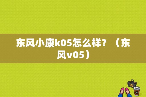 东风小康k05怎么样？（东风v05）-图1