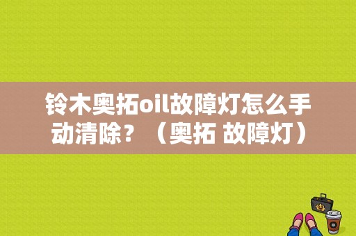 铃木奥拓oil故障灯怎么手动清除？（奥拓 故障灯）-图1