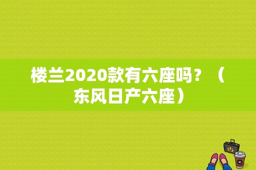 楼兰2020款有六座吗？（东风日产六座）-图1