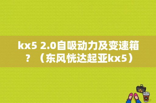 kx5 2.0自吸动力及变速箱？（东风恍达起亚kx5）-图2