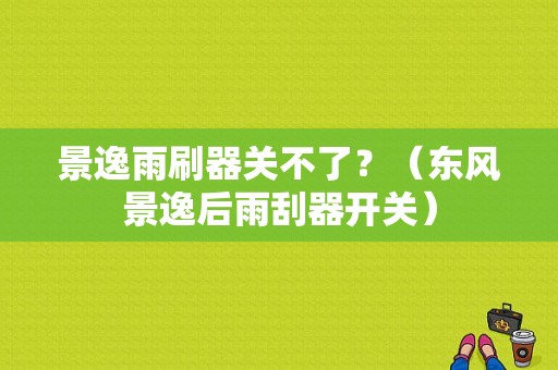 景逸雨刷器关不了？（东风景逸后雨刮器开关）-图1