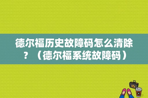 德尔福历史故障码怎么清除？（德尔福系统故障码）-图1