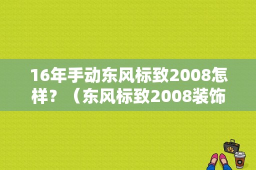 16年手动东风标致2008怎样？（东风标致2008装饰）