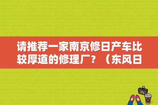请推荐一家南京修日产车比较厚道的修理厂？（东风日产黄埔专营店）-图1