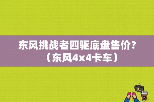 东风挑战者四驱底盘售价？（东风4x4卡车）-图1