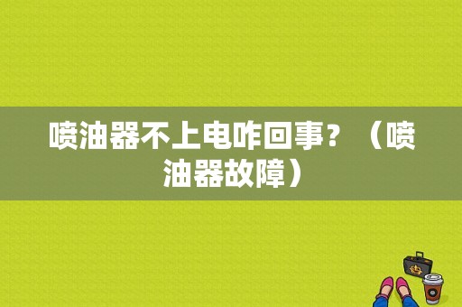 喷油器不上电咋回事？（喷油器故障）-图1