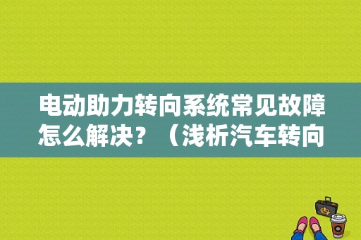 电动助力转向系统常见故障怎么解决？（浅析汽车转向系统常见故障诊断与维修）-图1