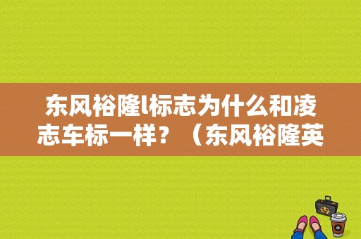东风裕隆l标志为什么和凌志车标一样？（东风裕隆英文）-图1