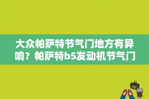 大众帕萨特节气门地方有异响？帕萨特b5发动机节气门故障-图1
