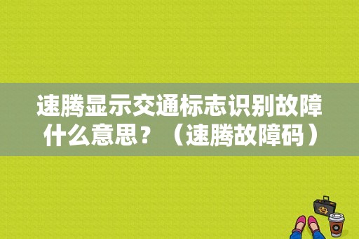 速腾显示交通标志识别故障什么意思？（速腾故障码）-图1