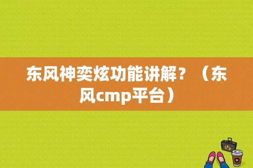 东风神奕炫功能讲解？（东风cmp平台）-图1