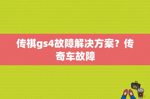 传祺gs4故障解决方案？传奇车故障-图1