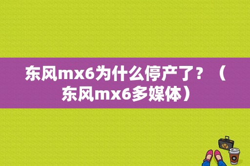 东风mx6为什么停产了？（东风mx6多媒体）-图1