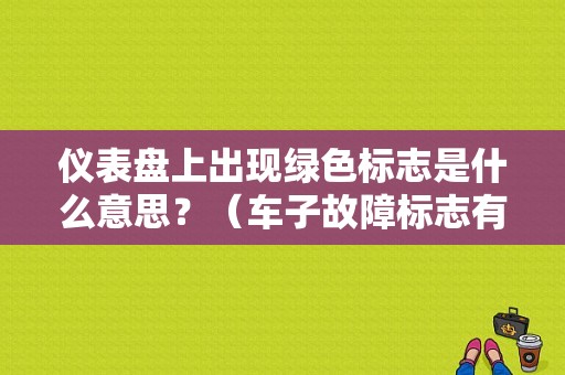 仪表盘上出现绿色标志是什么意思？（车子故障标志有哪些）-图1