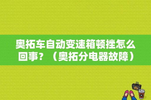 奥拓车自动变速箱顿挫怎么回事？（奥拓分电器故障）-图1