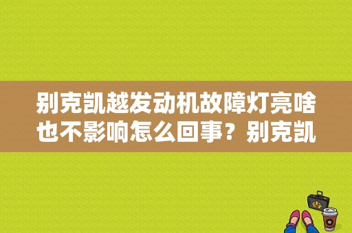 别克凯越发动机故障灯亮啥也不影响怎么回事？别克凯越发动机故障灯不停闪-图1