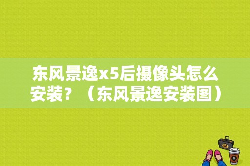 东风景逸x5后摄像头怎么安装？（东风景逸安装图）-图1