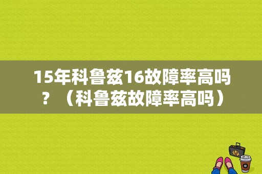 15年科鲁兹16故障率高吗？（科鲁兹故障率高吗）-图1