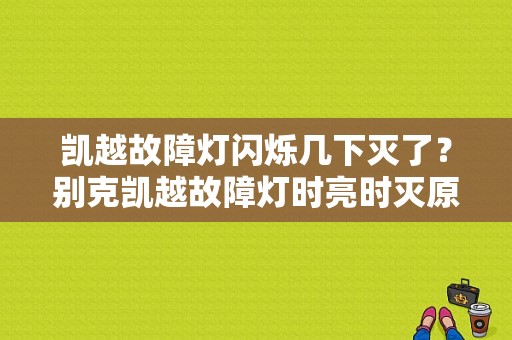 凯越故障灯闪烁几下灭了？别克凯越故障灯时亮时灭原因-图1
