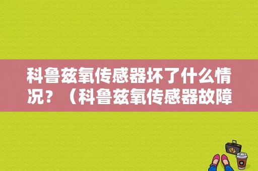 科鲁兹氧传感器坏了什么情况？（科鲁兹氧传感器故障排除）-图1