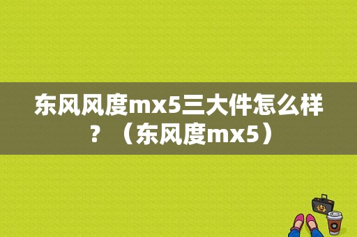 东风风度mx5三大件怎么样？（东风度mx5）-图1