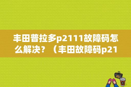 丰田普拉多p2111故障码怎么解决？（丰田故障码p2111）-图1