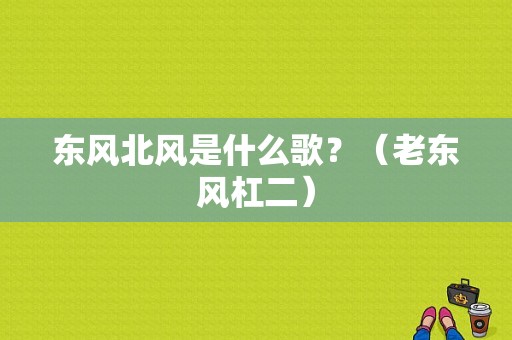 东风北风是什么歌？（老东风杠二）-图1