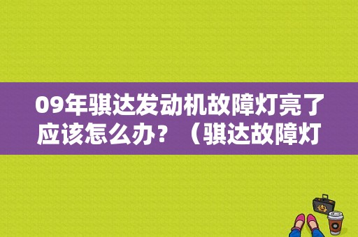09年骐达发动机故障灯亮了应该怎么办？（骐达故障灯亮）-图1