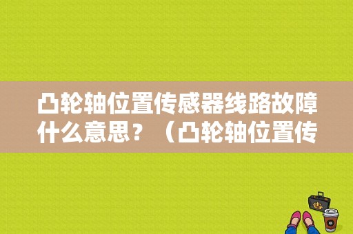 凸轮轴位置传感器线路故障什么意思？（凸轮轴位置传感器电路故障）-图1