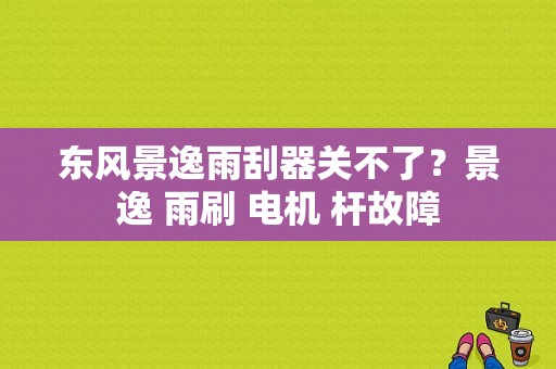 东风景逸雨刮器关不了？景逸 雨刷 电机 杆故障-图2
