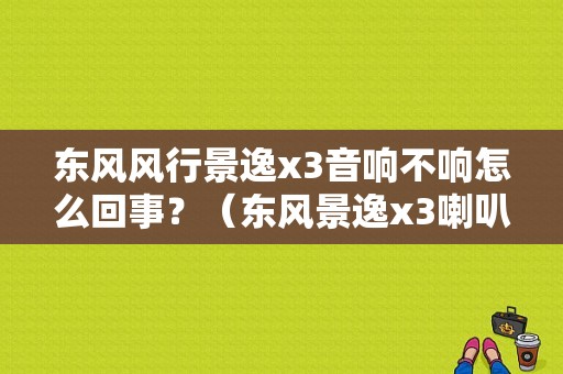东风风行景逸x3音响不响怎么回事？（东风景逸x3喇叭型号）-图1