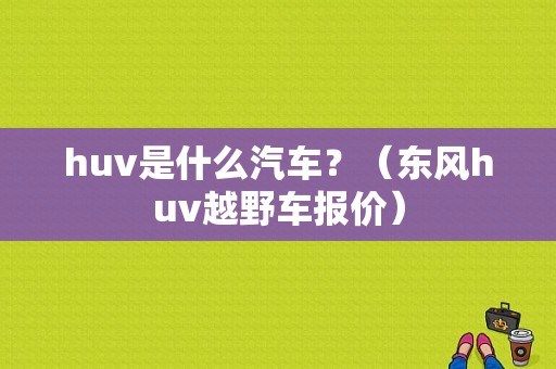huv是什么汽车？（东风huv越野车报价）-图1