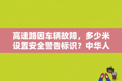 高速路因车辆故障，多少米设置安全警告标识？中华人民共和国道路交通安全法规定机动车在高速公路上发生故障时-图1
