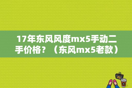 17年东风风度mx5手动二手价格？（东风mx5老款）-图1
