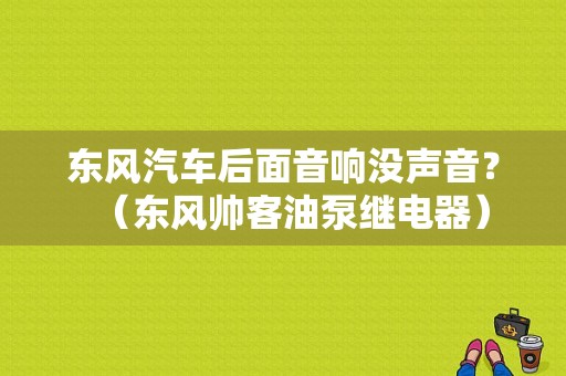 东风汽车后面音响没声音？（东风帅客油泵继电器）-图1