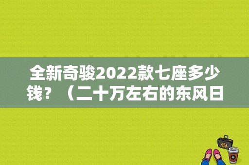 全新奇骏2022款七座多少钱？（二十万左右的东风日产）-图1