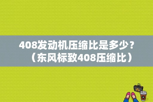 408发动机压缩比是多少？（东风标致408压缩比）-图1