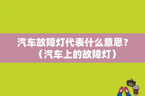 汽车故障灯代表什么意思？（汽车上的故障灯）-图1