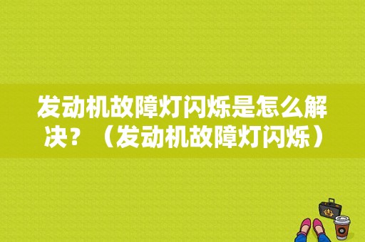 发动机故障灯闪烁是怎么解决？（发动机故障灯闪烁）-图1