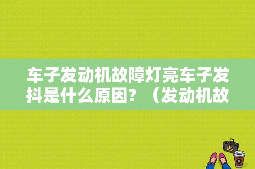 车子发动机故障灯亮车子发抖是什么原因？（发动机故障灯亮 抖动）-图1