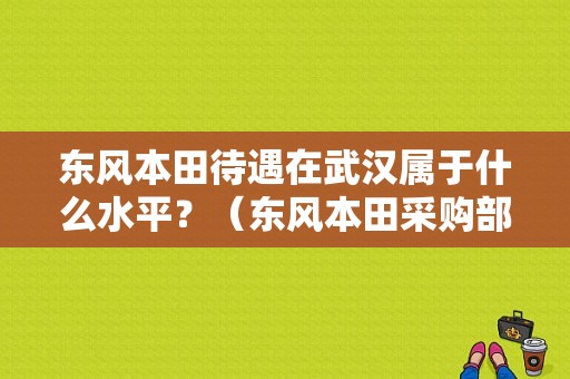 东风本田待遇在武汉属于什么水平？（东风本田采购部待遇）-图1