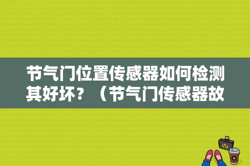 节气门位置传感器如何检测其好坏？（节气门传感器故障表现）-图1