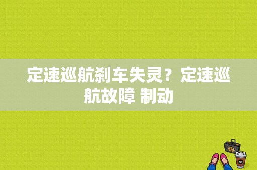 定速巡航刹车失灵？定速巡航故障 制动-图1