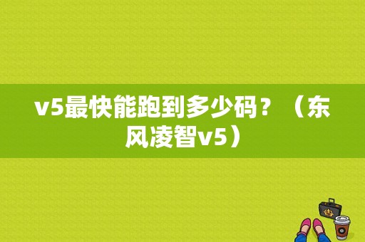 v5最快能跑到多少码？（东风凌智v5）-图1