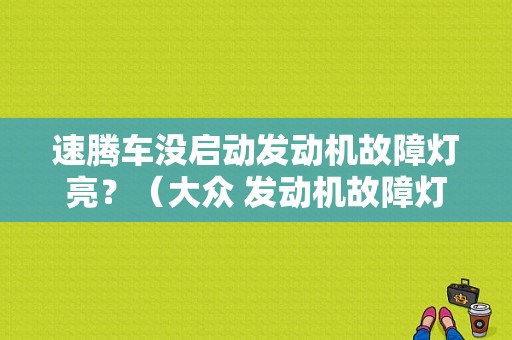 速腾车没启动发动机故障灯亮？（大众 发动机故障灯 没点火）-图1